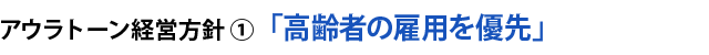 アウトーン経営方針①  「高齢者の雇用を優先」