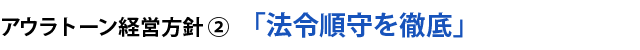 アウラトーン経営方針②  「法令順守を徹底」